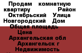 Продам 4-комнатную квартиру  d wtynht › Район ­ Октябрьский › Улица ­ Новгородский › Дом ­ 113 › Общая площадь ­ 102 › Цена ­ 6 590 000 - Архангельская обл., Архангельск г. Недвижимость » Квартиры продажа   . Архангельская обл.